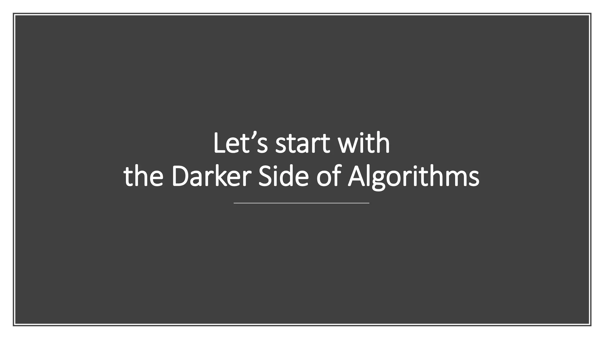 Let’s start with
the Darker Side of Algorithms
 