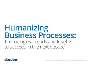 Humanizing
Business Processes:
Technologies, Trends and Insights
to succeed in the next decade

Copyright © 2013 Docebo S.p.A. All rights reserved. | To contact Docebo, please visit: www.docebo.com

 