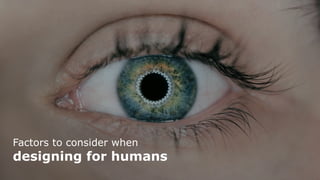 Factors to consider when
designing for humans
 