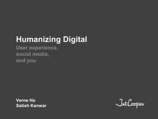 Humanizing Digital User experience, social media, and you Verne Ho Satish Kanwar 