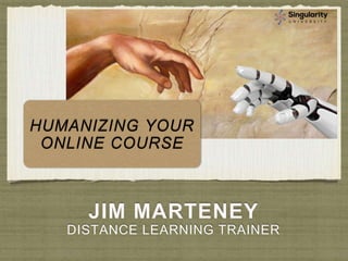 JIM MARTENEY
DISTANCE LEARNING TRAINER
HUMANIZING YOUR
ONLINE COURSE
 