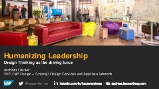 Andreas Hauser
SVP, SAP Design – Strategic Design Services and AppHaus Network
Humanizing Leadership
Design Thinking as the driving force
@HauserAndreas linkedin.com/in/hauserandreas andreas.hauser@sap.com
 