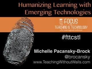 Humanizing Learning with
Emerging Technologies

#fttcstl
Michelle Pacansky-Brock
@brocansky
www.TeachingWithoutWalls.com

 