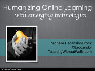 Humanizing Online Learning
with emerging technologies

Michelle Pacansky-Brock

@brocansky

TeachingWithoutWalls.com

CC-BY-NC Anna Yanev

 