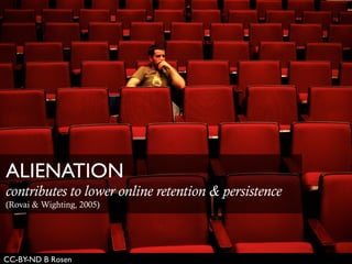 CC-BY-ND B Rosen
ALIENATION	

contributes to lower online retention & persistence
(Rovai & Wighting, 2005)
 