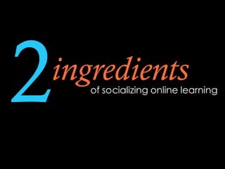 2ingredientsof socializing online learning
 