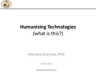 Humanizing Technologies
(what is this?)
Mariana Damova, PhD
05.06.2014
Copyright © 2014 Mozaika, Ltd.
 