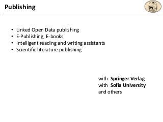 Publishing
• Linked Open Data publishing
• E-Publishing, E-books
• Intelligent reading and writing assistants
• Scientific...