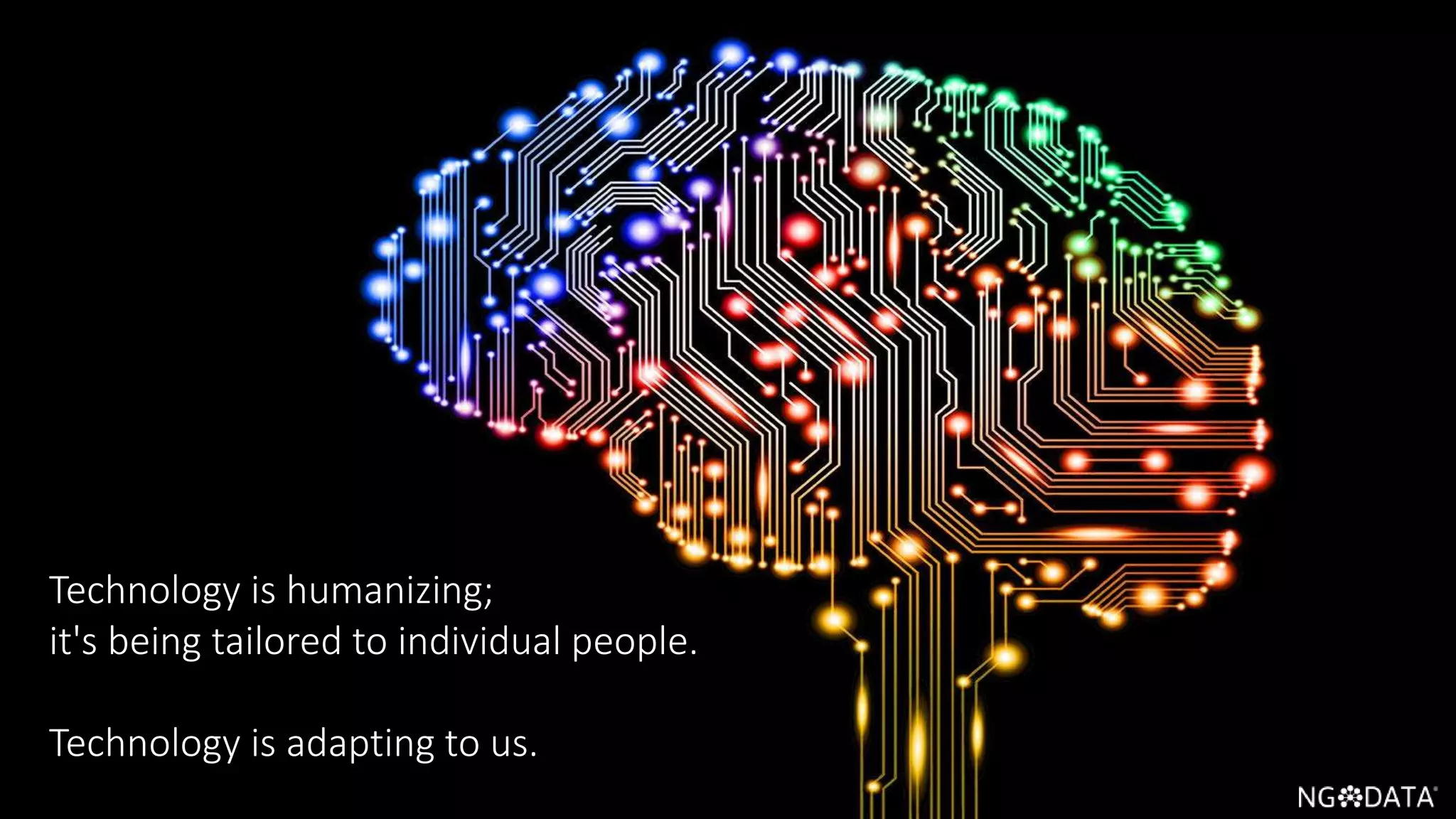 7 Copyright 2017 NGDATA
®, Inc.
Technology is humanizing;
it's being tailored to individual people.
Technology is adapting to us.
 
