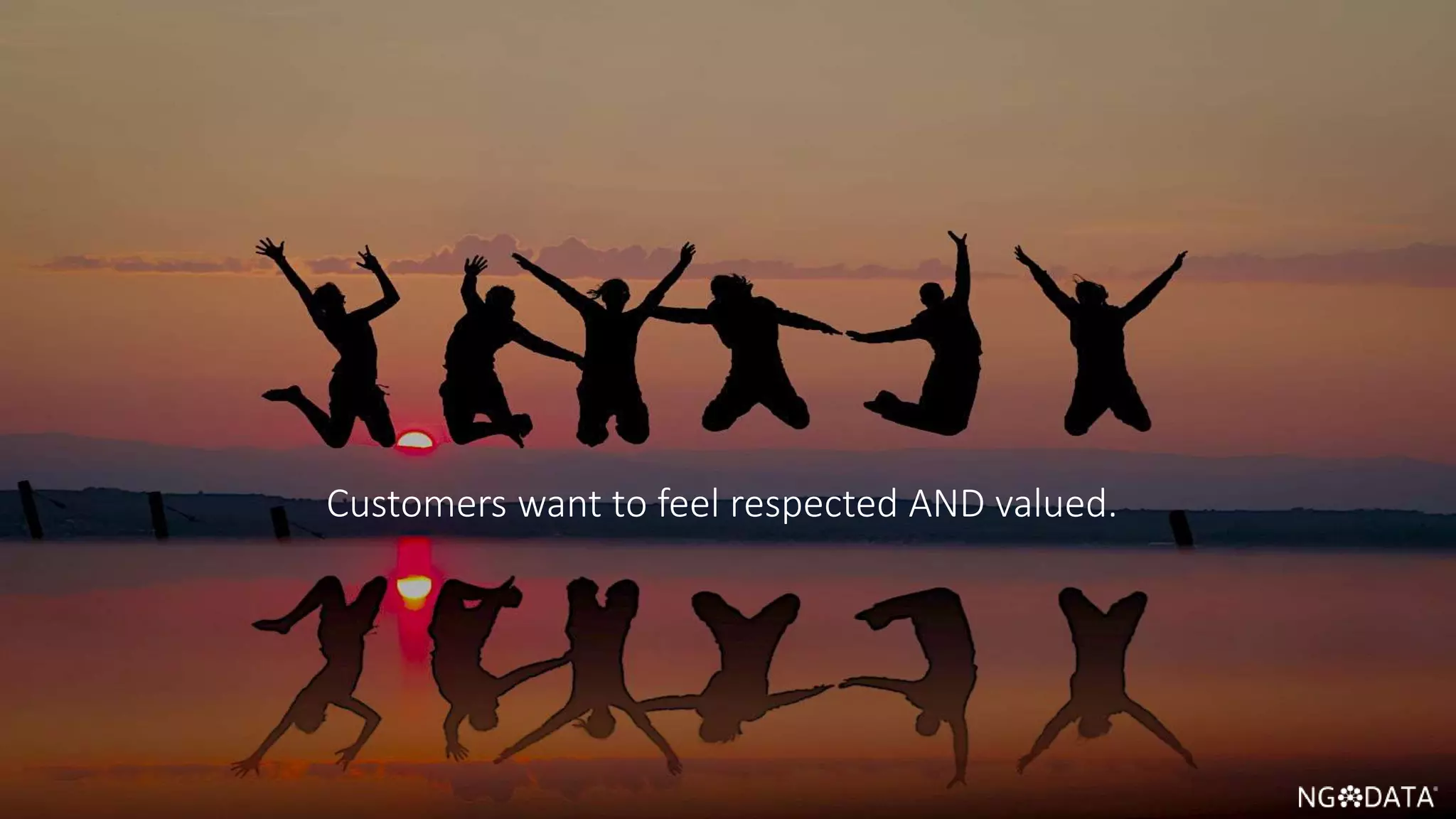 9 Copyright 2017 NGDATA
®, Inc.
Customers want to feel respected AND valued.
 