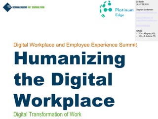 1
Digital Workplace and Employee Experience Summit
Humanizing
the Digital
Workplace
D - Berlin
26.-27.09.2019
Stephan Schillerwein
stephan@schillerwein.net
www.schillerwein.net
www.intranet-matters.com
@IntranetMatters
Offices:
- CH – Klingnau (AG)
- CH – S. Antonio (TI)
Digital Transformation of Work
 
