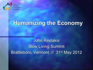 Humanizing the Economy

             John Restakis
          Slow Living Summit
Brattleboro, Vermont // 31st May 2012
 
