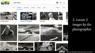 Slides by Michelle Pacansky-Brock CC-BY-NC
3. Locate 2
images by the
photographer.
 