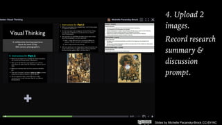 Slides by Michelle Pacansky-Brock CC-BY-NC
4. Upload 2
images.
Record research
summary &
discussion
prompt.
 