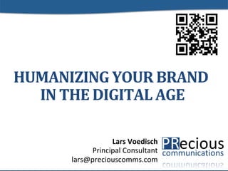 HUMANIZING YOUR BRAND
  IN THE DIGITAL AGE

                  Lars Voedisch
            Principal Consultant
      lars@preciouscomms.com                                       1
                               © 2013 by Precious Communications
 