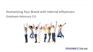 Humanizing Your Brand with Internal Influencers
Employee Advocacy 2.0
 
