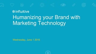 Humanizing your Brand with
Marketing Technology
Wednesday, June 1 2016
 