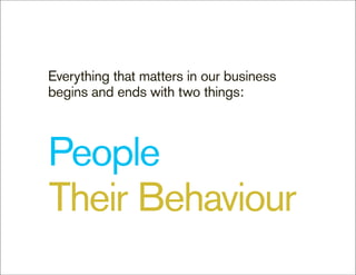Everything that matters in our business
begins and ends with two things:



People
Their Behaviour
 