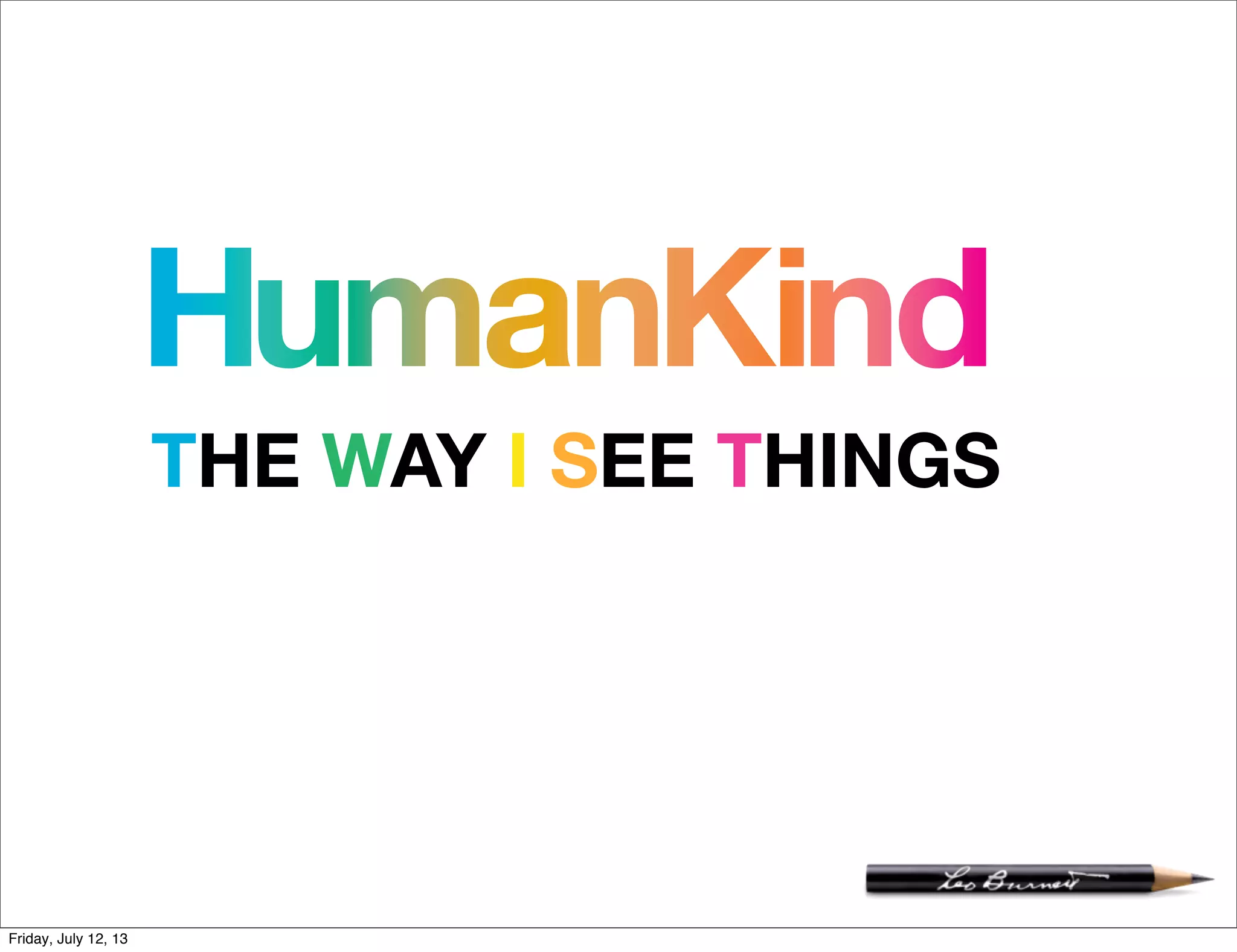 HumanKind
THE WAY I SEE THINGS
Friday, July 12, 13
 