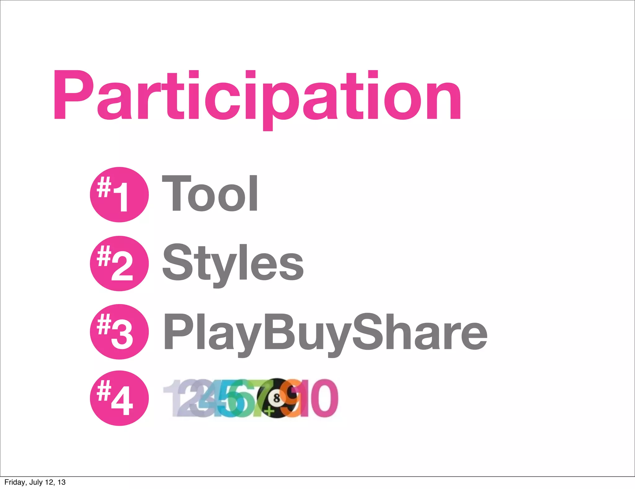 Participation
#1
#2
#3
#4
Tool
Styles
PlayBuyShare
Friday, July 12, 13
 