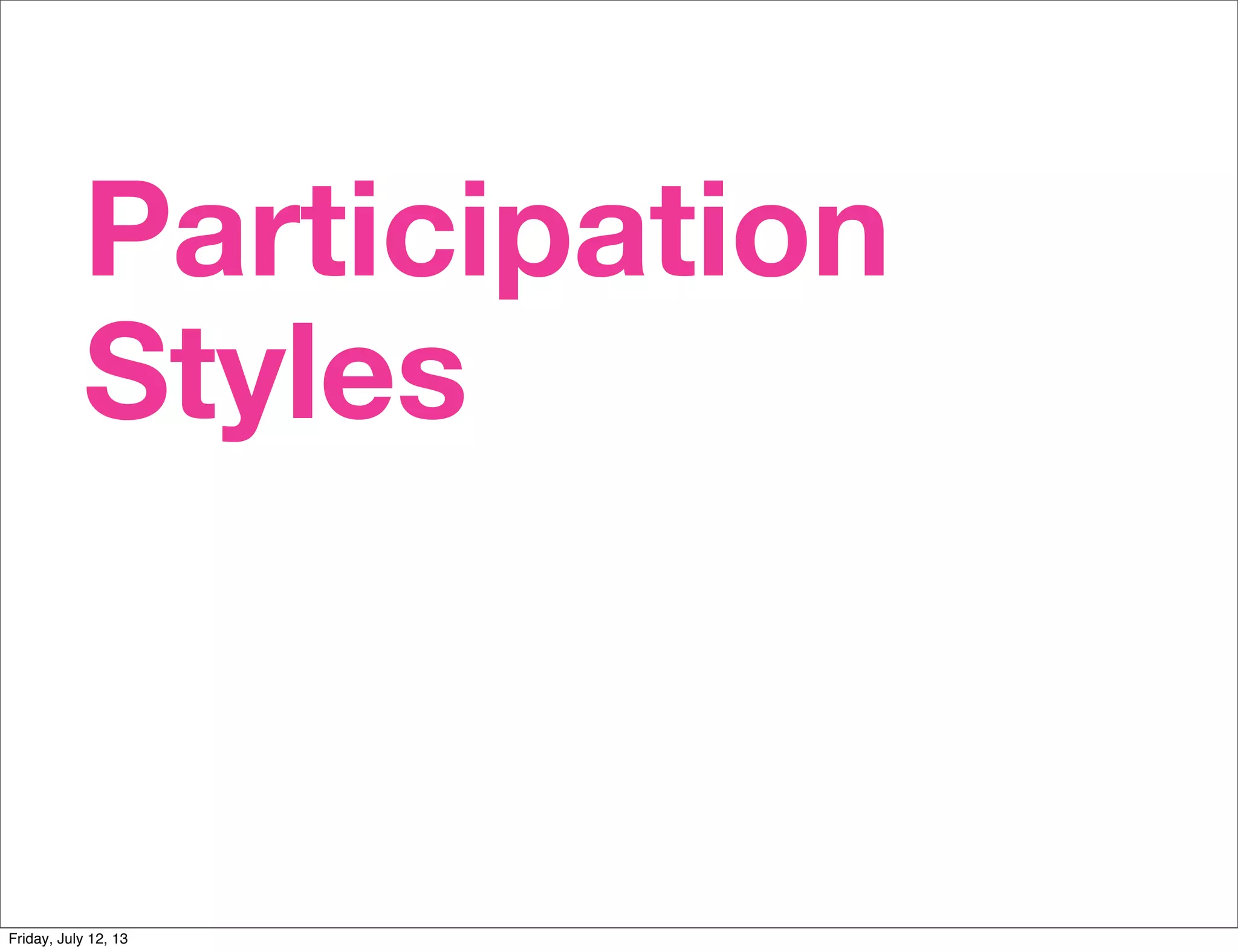 Participation
Styles
Friday, July 12, 13
 