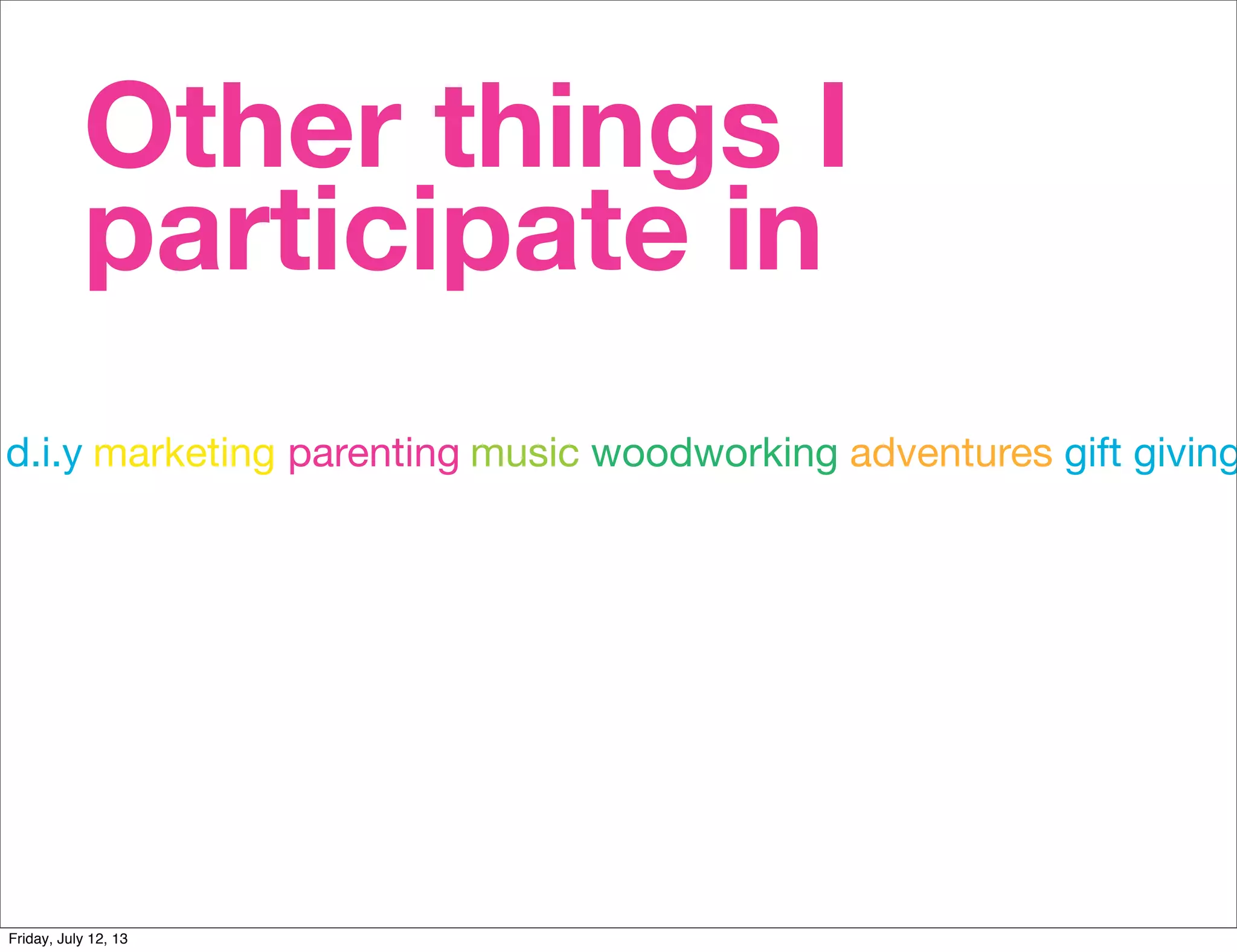 Other things I
participate in
woodworkingd.i.y parenting music adventuresmarketing gift giving
Friday, July 12, 13
 