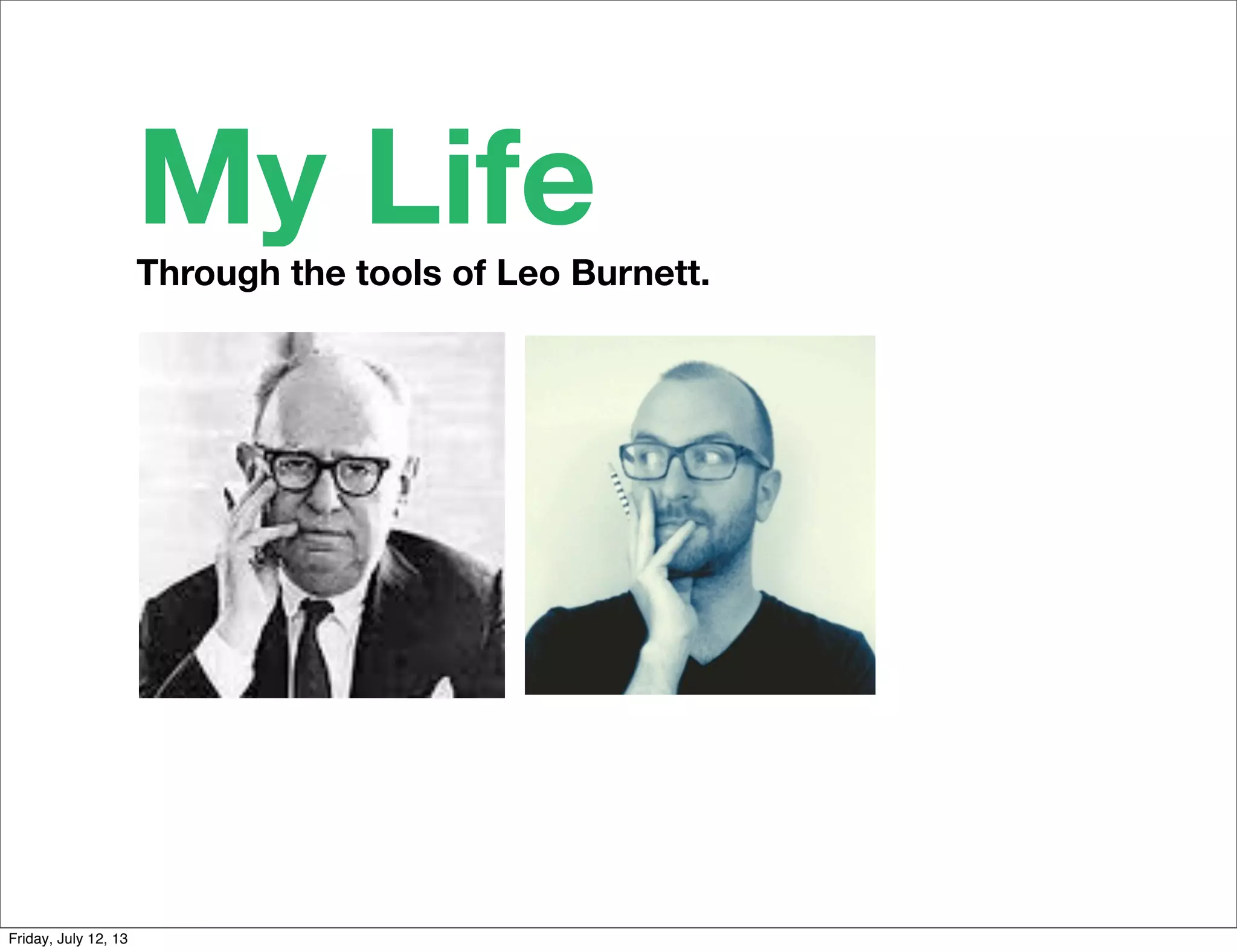 Through the tools of Leo Burnett.
My Life
Friday, July 12, 13
 