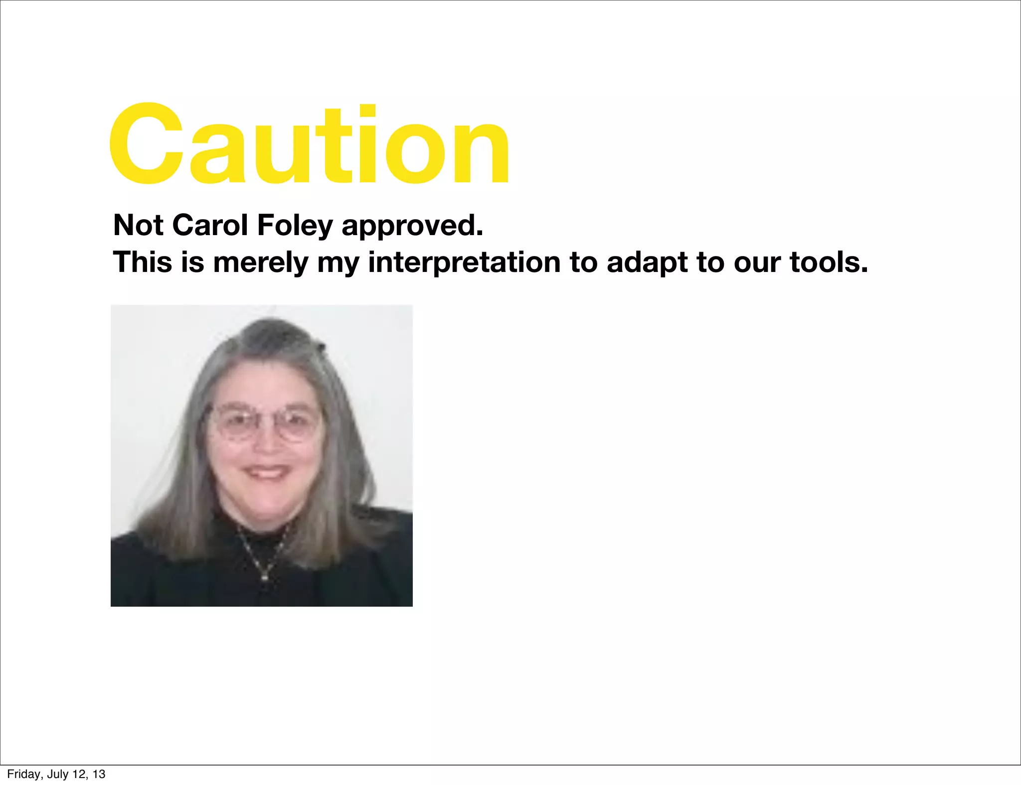 Not Carol Foley approved.
This is merely my interpretation to adapt to our tools.
Caution
Friday, July 12, 13
 