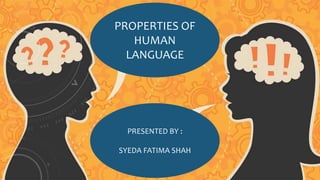 PROPERTIES OF
HUMAN
LANGUAGE
PRESENTED BY :
SYEDA FATIMA SHAH
 