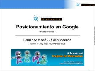 Posicionamiento en Google




                                                     © Human Level Communications, 2008.
                 (nivel avanzado)



  Fernando Maciá - Javier Gosende
      Madrid, 21, 22 y 23 de Noviembre de 2008




                                                 1
 