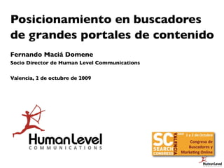 Posicionamiento en buscadores
de grandes portales de contenido
Fernando Maciá Domene
Socio Director de Human Level Communications

Valencia, 2 de octubre de 2009




                                               1
 