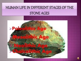 Paleolithic Age
Mesolithic Age
 Neolithic Age
Chalcolithic Age
 