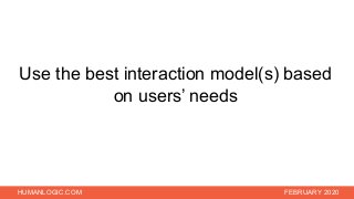 HUMANLOGIC.COM FEBRUARY 2020
Use the best interaction model(s) based
on users’ needs
 