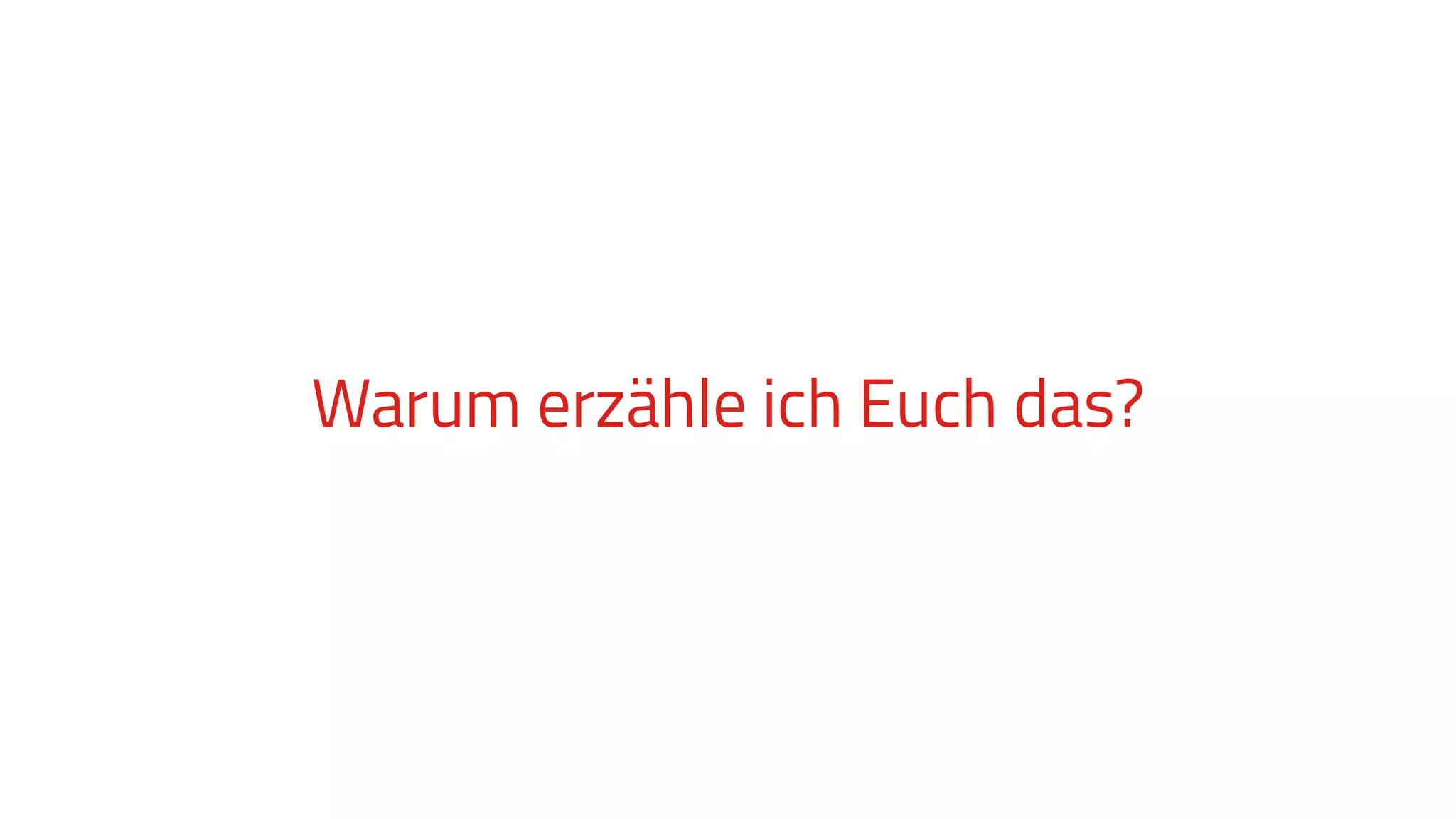 Warum erzähle ich Euch das?
 