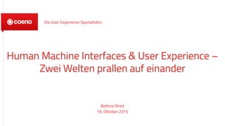 Human Machine Interfaces & User Experience –
Zwei Welten prallen auf einander
Bettina Streit
19. Oktober 2015
Die User Experience Spezialisten
 