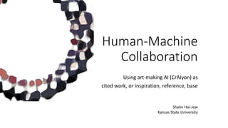 Human-Machine
Collaboration
Using art-making AI (CrAIyon) as
cited work, or inspiration, reference, base
Shalin Hai-Jew
Kansas State University
 