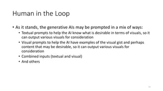 Human in the Loop
• As it stands, the generative AIs may be prompted in a mix of ways:
• Textual prompts to help the AI kn...