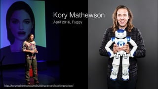 April 2016, Pyggy
http://korymathewson.com/building-an-artiﬁcial-improvisor/
Kory Mathewson
 