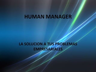 HUMAN MANAGER



LA SOLUCION A TUS PROBLEMAS
       EMPRESARIALES
 
