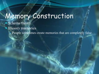 Memory Construction
 Schema theory
 Illusory memories
   People sometimes create memories that are completely false
 