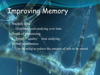 Improving Memory
 Practice time
    Distribute your studying over time
 Depth of processing
    Spend ‘quality’ time studying
 Verbal mnemonics
    Use rhyming to reduce the amount of info to be stored
 