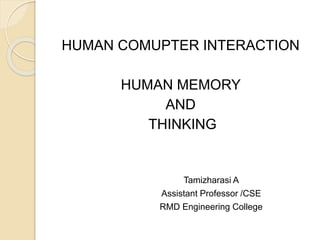 HUMAN COMUPTER INTERACTION
HUMAN MEMORY
AND
THINKING
Tamizharasi A
Assistant Professor /CSE
RMD Engineering College
 