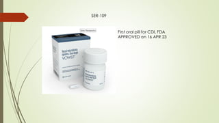 First oral pill for CDI, FDA
APPROVED on 16 APR 23
SER-109
 