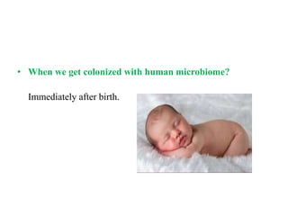• When we get colonized with human microbiome?
Immediately after birth.
 
