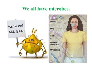 We all have microbes.
 