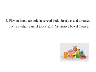 3. Play an important role in several body functions and diseases,
such as weight control (obesity), inflammatory bowel disease.
 
