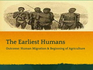 The Earliest Humans
Outcome: Human Migration & Beginning of Agriculture
 