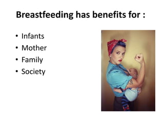 Breastfeeding has benefits for :
• Infants
• Mother
• Family
• Society
 