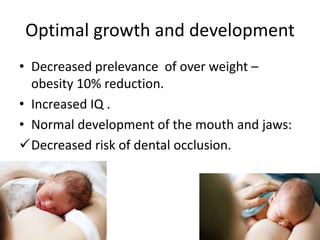 Optimal growth and development
• Decreased prelevance of over weight –
obesity 10% reduction.
• Increased IQ .
• Normal development of the mouth and jaws:
Decreased risk of dental occlusion.
 