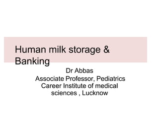 Human milk storage &
Banking
Dr Abbas
Associate Professor, Pediatrics
Career Institute of medical
sciences , Lucknow
 